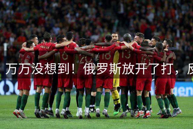 万万没想到！俄罗斯放开了打，反倒让全世界白捡了份大礼