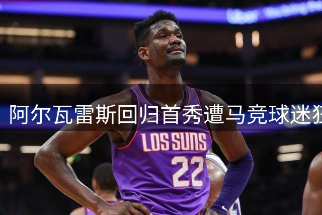 阿尔瓦雷斯回归首秀遭马竞球迷狂嘘 双方关系跌至冰点